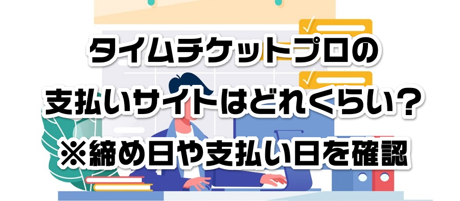 タイムチケットプロの支払いサイトはどれくらい?※締め日や支払い日を確認